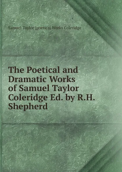 Обложка книги The Poetical and Dramatic Works of Samuel Taylor Coleridge Ed. by R.H.Shepherd., Samuel Taylor [poetical Works Coleridge