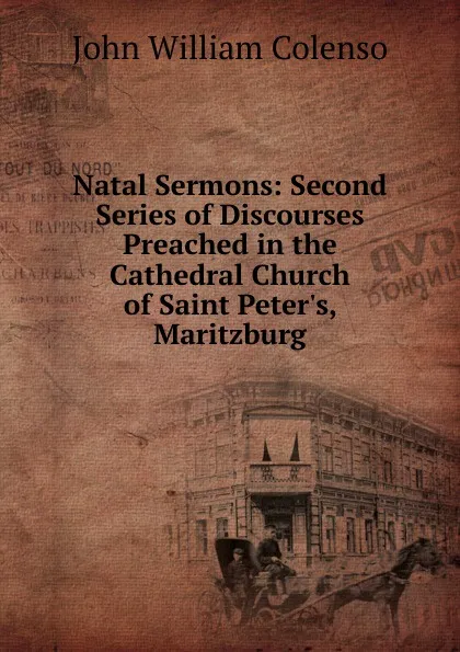 Обложка книги Natal Sermons: Second Series of Discourses Preached in the Cathedral Church of Saint Peter.s, Maritzburg, John William Colenso