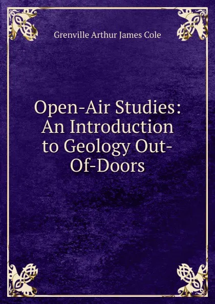 Обложка книги Open-Air Studies: An Introduction to Geology Out-Of-Doors, Grenville Arthur James Cole