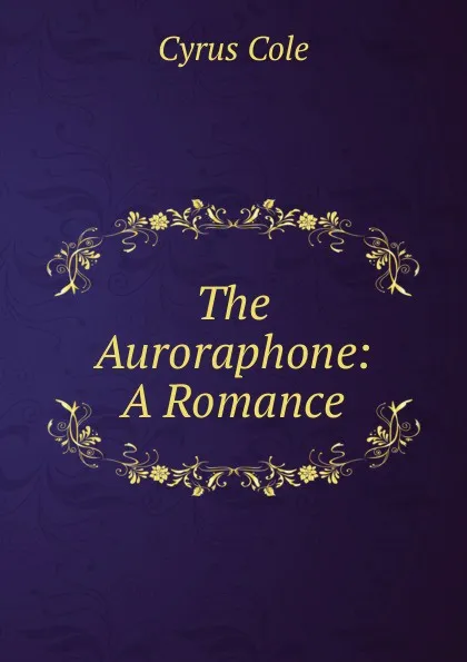 Обложка книги The Auroraphone: A Romance, Cyrus Cole