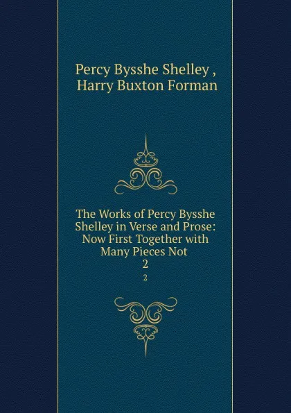 Обложка книги The Works of Percy Bysshe Shelley in Verse and Prose: Now First Together with Many Pieces Not . 2, Percy Bysshe Shelley