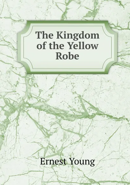 Обложка книги The Kingdom of the Yellow Robe, Ernest Young