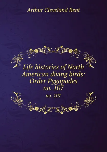 Обложка книги Life histories of North American diving birds: Order Pygopodes. no. 107, Arthur Cleveland Bent