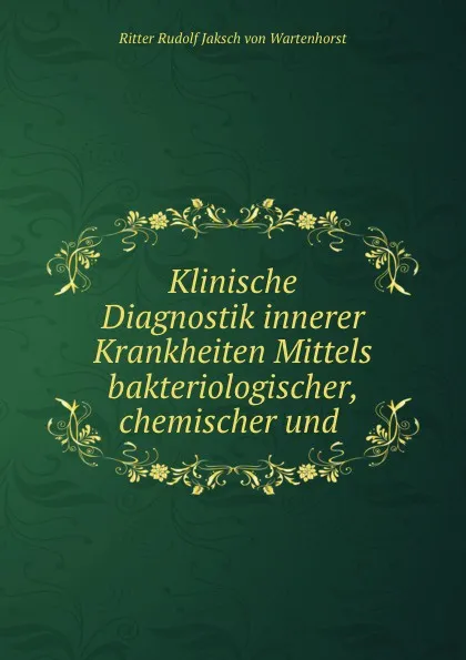 Обложка книги Klinische Diagnostik innerer Krankheiten Mittels bakteriologischer, chemischer und ., Ritter Rudolf Jaksch von Wartenhorst