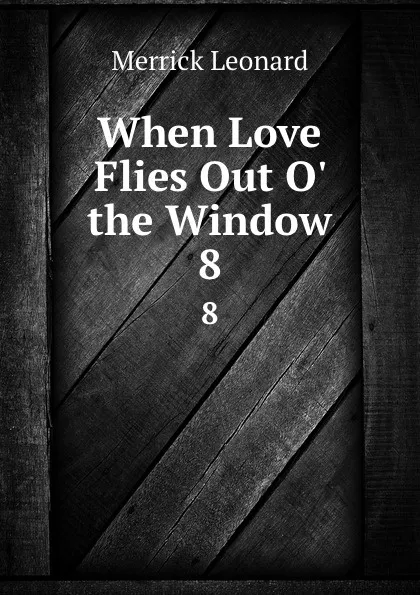 Обложка книги When Love Flies Out O. the Window. 8, Leonard Merrick