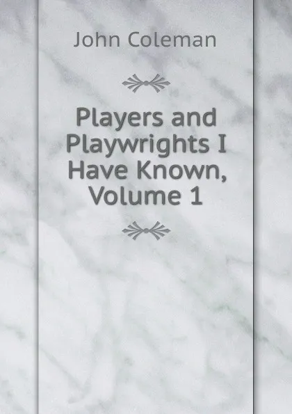 Обложка книги Players and Playwrights I Have Known, Volume 1, John Coleman