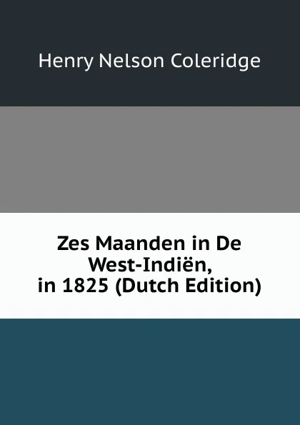 Обложка книги Zes Maanden in De West-Indien, in 1825 (Dutch Edition), Henry Nelson Coleridge