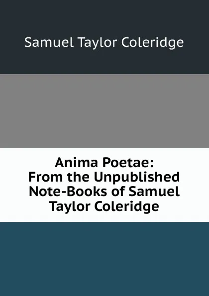 Обложка книги Anima Poetae: From the Unpublished Note-Books of Samuel Taylor Coleridge, Samuel Taylor Coleridge