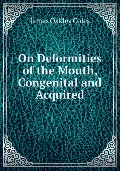 Обложка книги On Deformities of the Mouth, Congenital and Acquired, James Oakley Coles