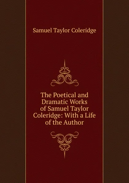 Обложка книги The Poetical and Dramatic Works of Samuel Taylor Coleridge: With a Life of the Author, Samuel Taylor Coleridge