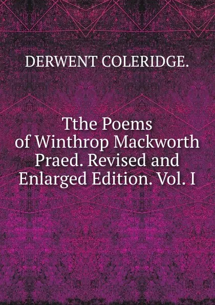 Обложка книги Tthe Poems of Winthrop Mackworth Praed. Revised and Enlarged Edition. Vol. I., DERWENT COLERIDGE.