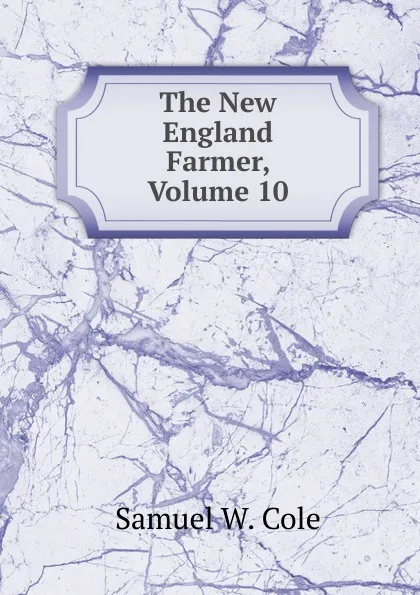 Обложка книги The New England Farmer, Volume 10, Samuel W. Cole