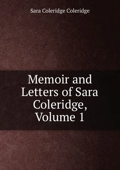 Обложка книги Memoir and Letters of Sara Coleridge, Volume 1, Sara Coleridge Coleridge