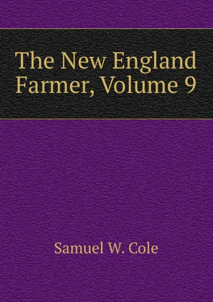 Обложка книги The New England Farmer, Volume 9, Samuel W. Cole