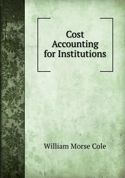 Обложка книги Cost Accounting for Institutions, William Morse Cole