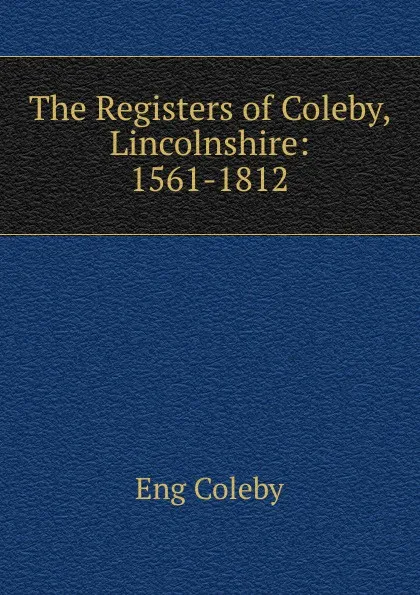 Обложка книги The Registers of Coleby, Lincolnshire: 1561-1812, Eng Coleby