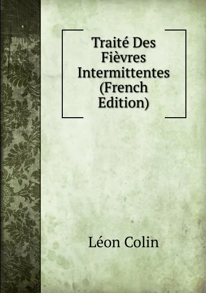 Обложка книги Traite Des Fievres Intermittentes (French Edition), Léon Colin