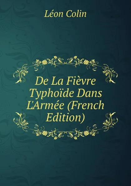 Обложка книги De La Fievre Typhoide Dans L.Armee (French Edition), Léon Colin