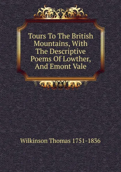 Обложка книги Tours To The British Mountains, With The Descriptive Poems Of Lowther, And Emont Vale, Wilkinson Thomas 1751-1836