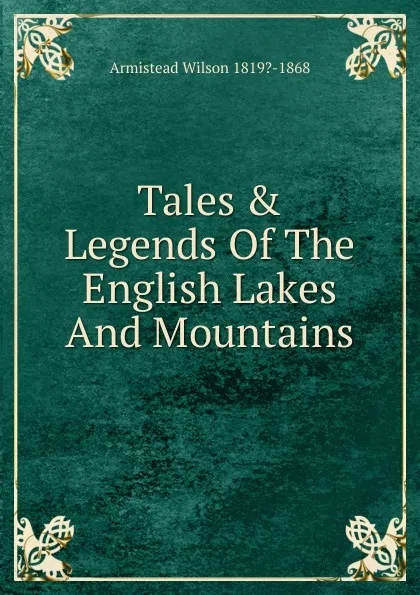 Обложка книги Tales . Legends Of The English Lakes And Mountains, Armistead Wilson 1819?-1868