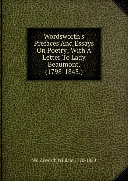 Обложка книги Wordsworth.s Prefaces And Essays On Poetry; With A Letter To Lady Beaumont. (1798-1845.), Wordsworth William