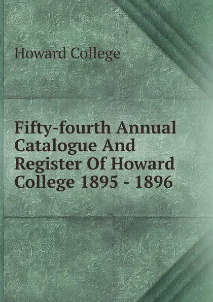 Обложка книги Fifty-fourth Annual Catalogue And Register Of Howard College 1895 - 1896, Howard College