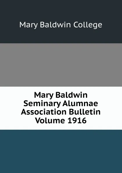 Обложка книги Mary Baldwin Seminary Alumnae Association Bulletin Volume 1916, Mary Baldwin College