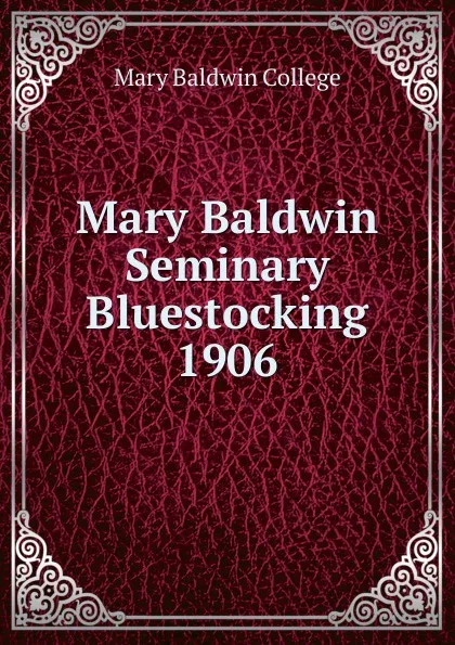 Обложка книги Mary Baldwin Seminary Bluestocking 1906, Mary Baldwin College