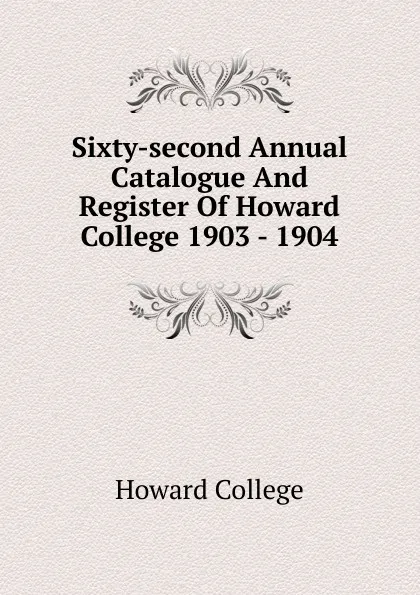 Обложка книги Sixty-second Annual Catalogue And Register Of Howard College 1903 - 1904, Howard College