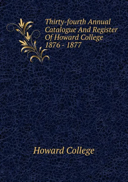 Обложка книги Thirty-fourth Annual Catalogue And Register Of Howard College 1876 - 1877, Howard College