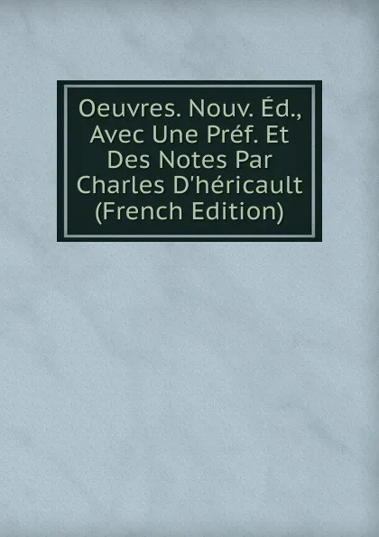 Обложка книги Oeuvres. Nouv. Ed., Avec Une Pref. Et Des Notes Par Charles D.hericault (French Edition), 