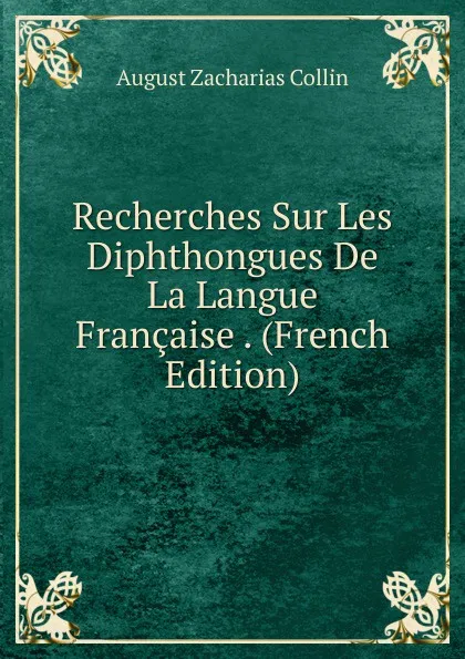 Обложка книги Recherches Sur Les Diphthongues De La Langue Francaise . (French Edition), August Zacharias Collin