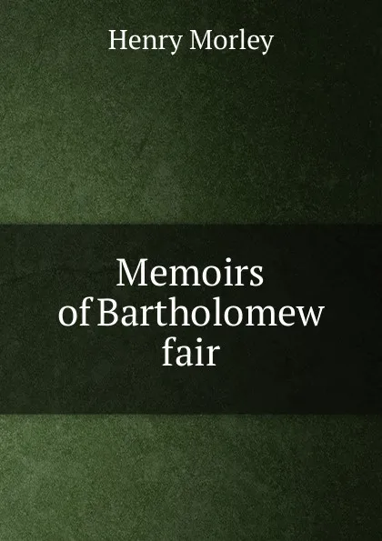 Обложка книги Memoirs of Bartholomew fair, Henry Morley