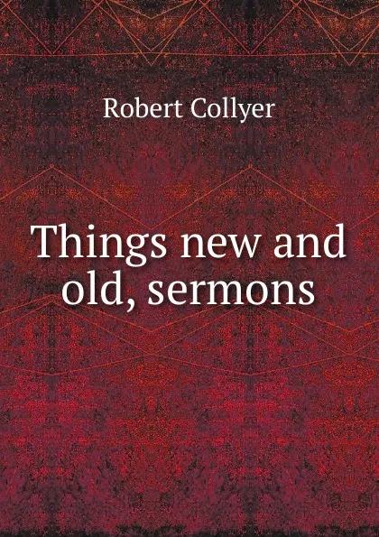 Обложка книги Things new and old, sermons, Robert Collyer