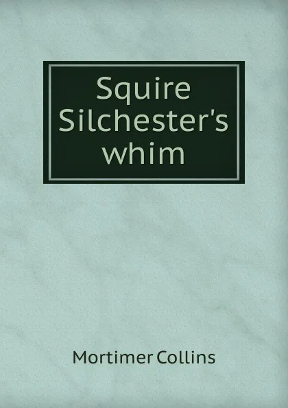 Обложка книги Squire Silchester.s whim, Mortimer Collins