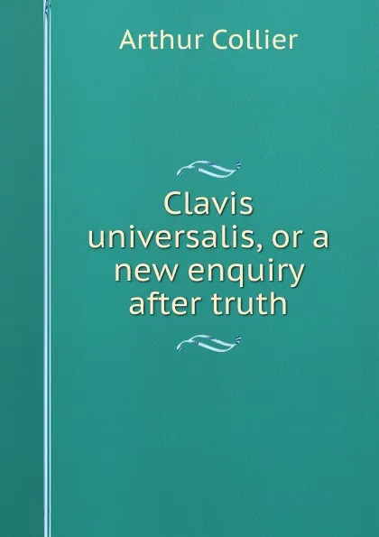 Обложка книги Clavis universalis, or a new enquiry after truth, Arthur Collier