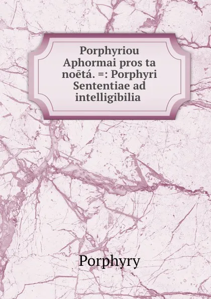 Обложка книги Porphyriou Aphormai pros ta noeta. .: Porphyri Sententiae ad intelligibilia ., Porphyry