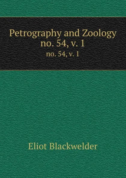 Обложка книги Petrography and Zoology. no. 54, v. 1, Eliot Blackwelder