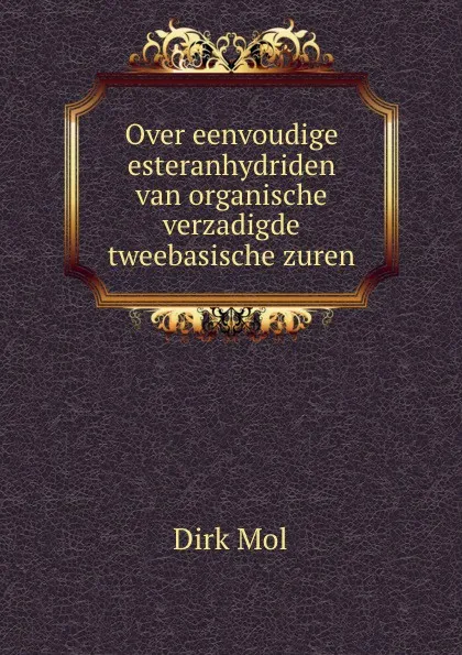 Обложка книги Over eenvoudige esteranhydriden van organische verzadigde tweebasische zuren, Dirk Mol