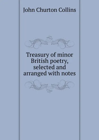 Обложка книги Treasury of minor British poetry, selected and arranged with notes, Collins John Churton