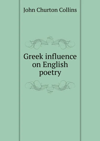 Обложка книги Greek influence on English poetry, Collins John Churton