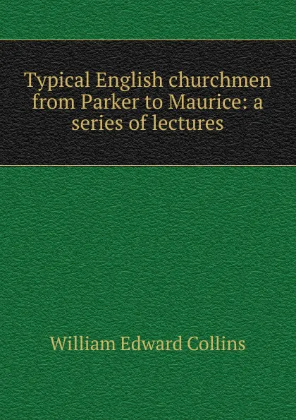 Обложка книги Typical English churchmen from Parker to Maurice: a series of lectures, William Edward Collins