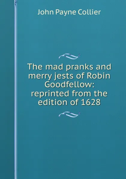 Обложка книги The mad pranks and merry jests of Robin Goodfellow: reprinted from the edition of 1628, John Payne Collier