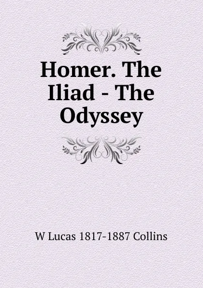Обложка книги Homer. The Iliad - The Odyssey, W Lucas 1817-1887 Collins