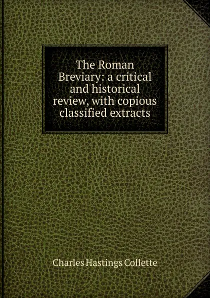 Обложка книги The Roman Breviary: a critical and historical review, with copious classified extracts, Charles Hastings Collette