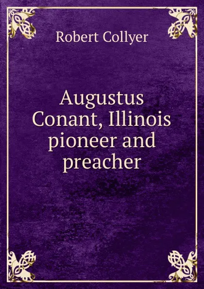 Обложка книги Augustus Conant, Illinois pioneer and preacher, Robert Collyer