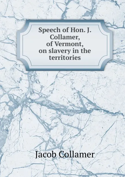 Обложка книги Speech of Hon. J. Collamer, of Vermont, on slavery in the territories, Jacob Collamer