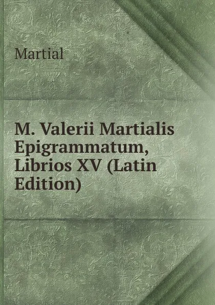 Обложка книги M. Valerii Martialis Epigrammatum, Librios XV (Latin Edition), Martial