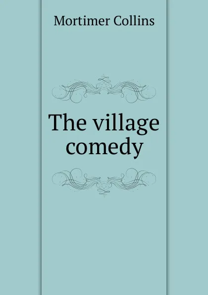 Обложка книги The village comedy, Mortimer Collins