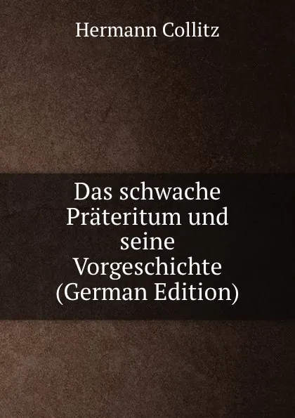 Обложка книги Das schwache Prateritum und seine Vorgeschichte (German Edition), Hermann Collitz